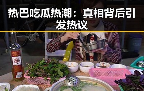 热巴吃瓜热潮：真相背后引发热议