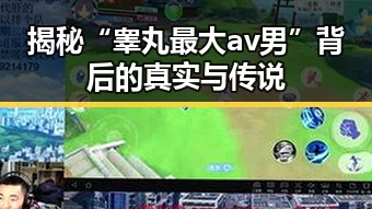 揭秘“睾丸最大av男”背后的真实与传说