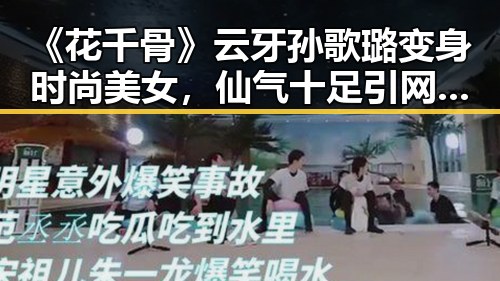 《花千骨》云牙孙歌璐变身时尚美女，仙气十足引网友热议！