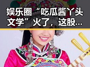 娱乐圈“吃瓜酱丫头文学”火了，这股网络新势力你了解了吗？🤔