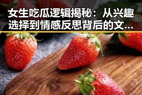 女生吃瓜逻辑揭秘：从兴趣选择到情感反思背后的文化根源