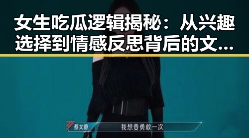 女生吃瓜逻辑揭秘：从兴趣选择到情感反思背后的文化根源