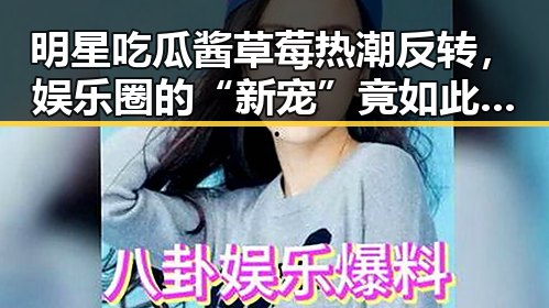 明星吃瓜酱草莓热潮反转，娱乐圈的“新宠”竟如此接地气？