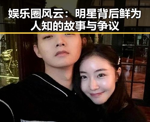 娱乐圈风云:明星背后鲜为人知的故事与争议