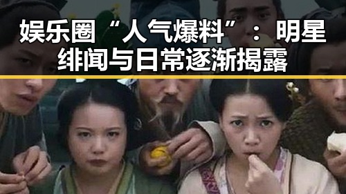 娱乐圈“人气爆料”:明星绯闻与日常逐渐揭露